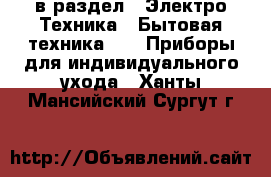  в раздел : Электро-Техника » Бытовая техника »  » Приборы для индивидуального ухода . Ханты-Мансийский,Сургут г.